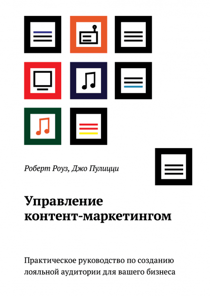 Джо Пулицци и Роберт Роуз «Управление контент-маркетингом. Практическое руководство по созданию лояльной аудитории для вашего бизнеса» Джо Пулицци и Роберт Роуз «Управление контент-маркетингом. Практическое руководство по созданию лояльной аудитории для вашего бизнеса»