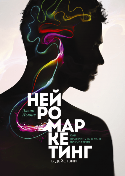 Дэвид Льюис «Нейромаркетинг в действии. Как проникнуть в мозг покупателя» Дэвид Льюис «Нейромаркетинг в действии. Как проникнуть в мозг покупателя»